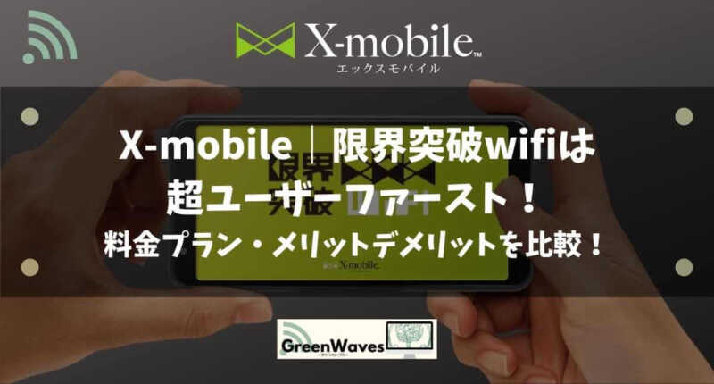 X Mobile 限界突破wifiは超ユーザーファースト 料金プラン メリットデメリットを比較 Greenwaves For Wifi グリーンウェーブス