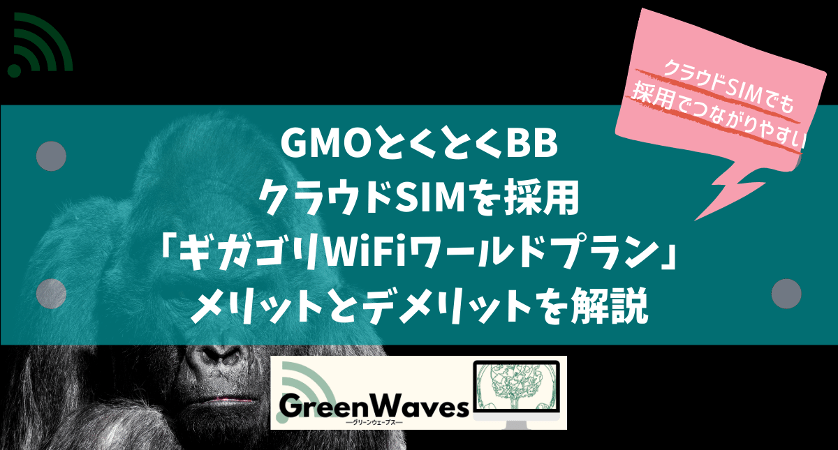 Gmoとくとくbbクラウドsimを採用 ギガゴリwifiワールドプラン のメリット デメリットを解説 Greenwaves For Wifi グリーンウェーブス