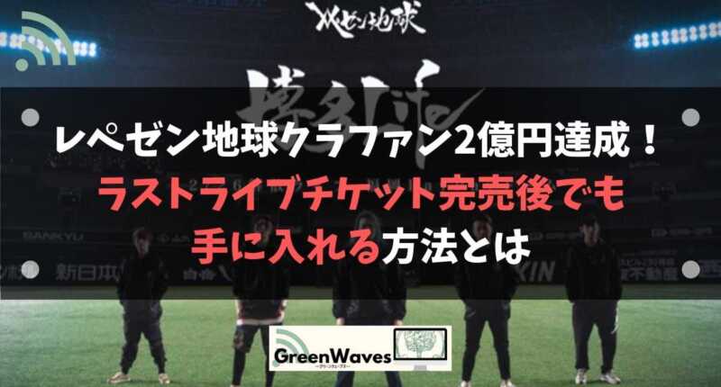レペゼン地球クラファン2億円達成 ラストライブチケット完売後でも手に入れる方法とは Greenwaves For Wifi グリーンウェーブス